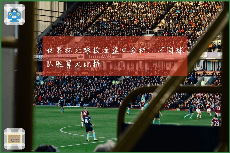 世界杯让球投注盘口分析：不同球队胜算大比拼