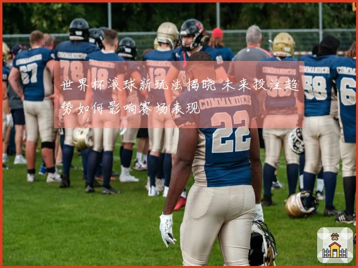 世界杯滚球新玩法揭晓 未来投注趋势如何影响赛场表现