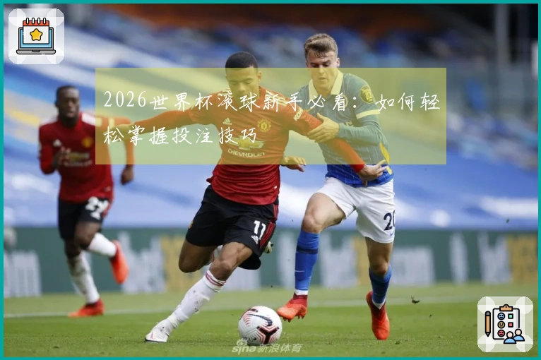 2026世界杯滚球新手必看：如何轻松掌握投注技巧