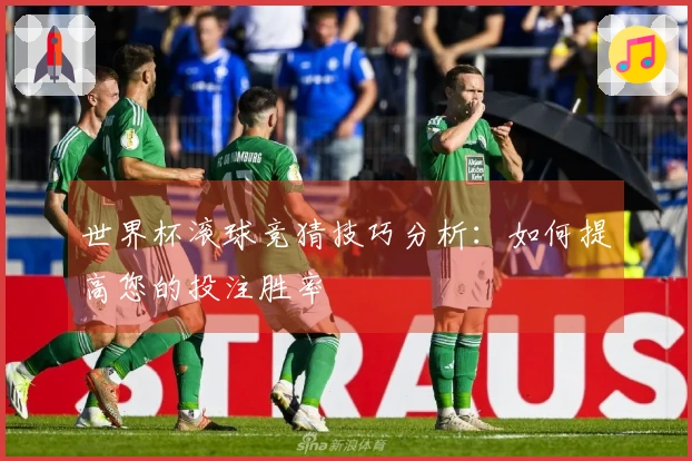 世界杯滚球竞猜技巧分析：如何提高您的投注胜率