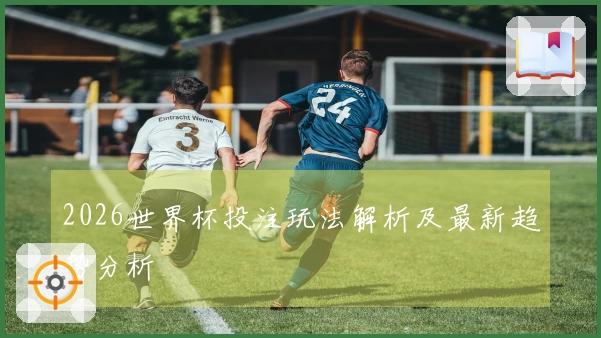 2026世界杯投注玩法解析及最新趋势分析