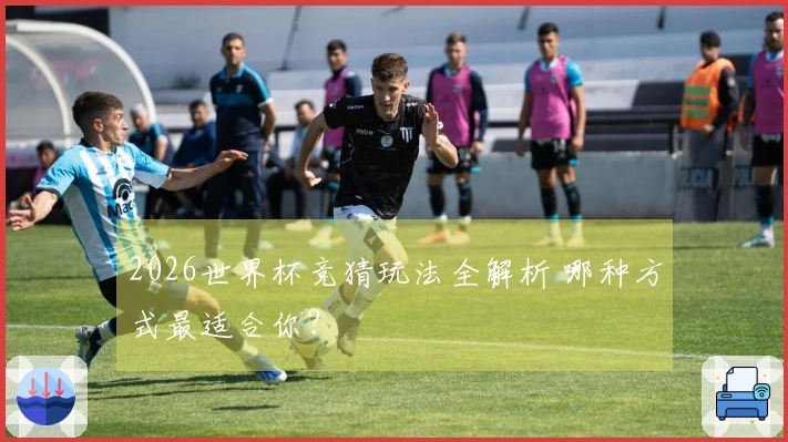 2026世界杯竞猜玩法全解析 哪种方式最适合你？