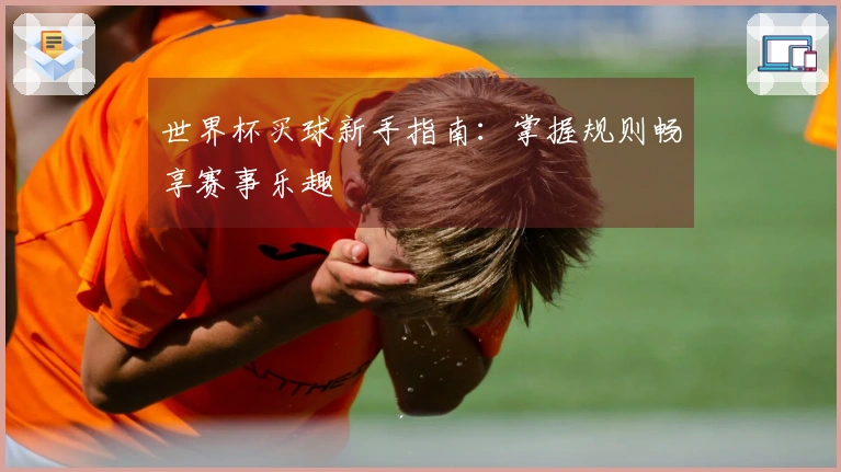 世界杯买球新手指南：掌握规则畅享赛事乐趣