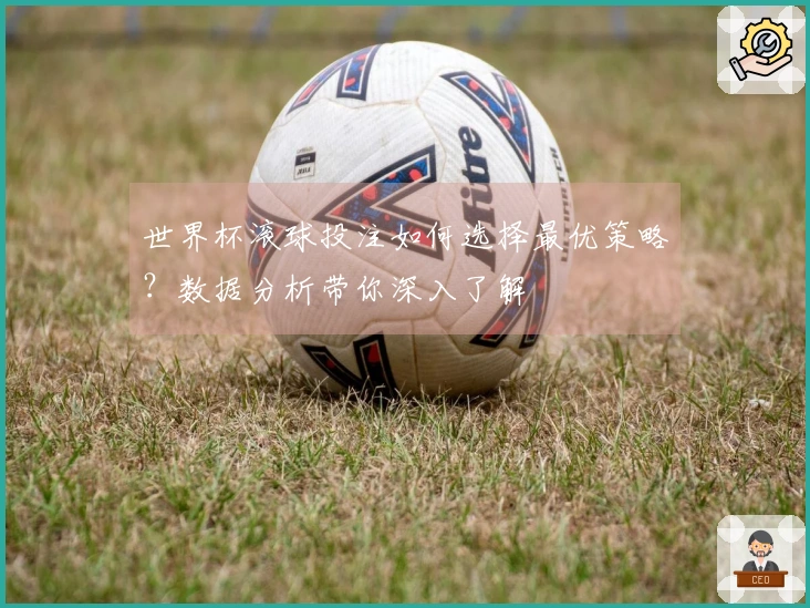 世界杯滚球投注如何选择最优策略？数据分析带你深入了解