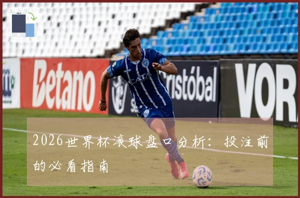 2026世界杯滚球盘口分析：投注前的必看指南