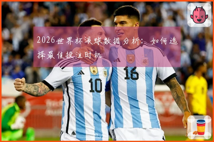 2026世界杯滚球数据分析：如何选择最佳投注时机