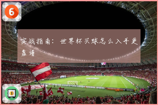 实战指南：世界杯买球怎么入手更靠谱