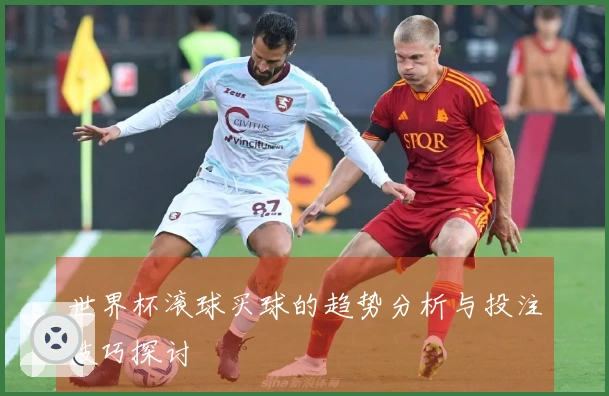 世界杯滚球买球的趋势分析与投注技巧探讨