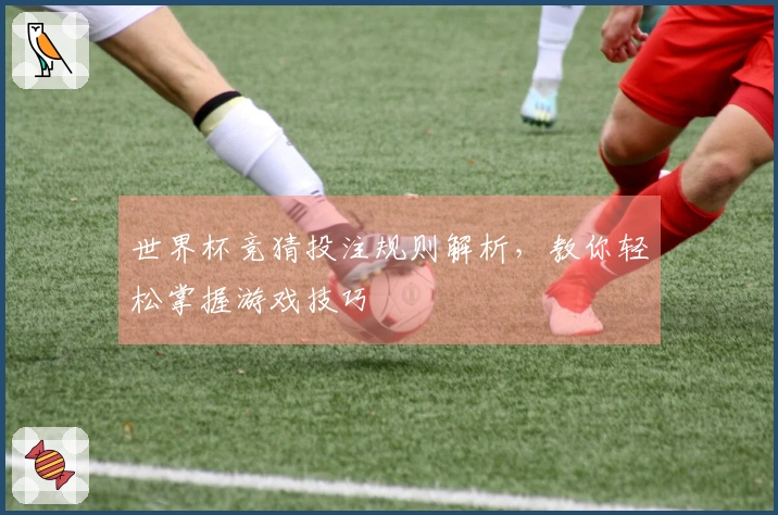 世界杯竞猜投注规则解析，教你轻松掌握游戏技巧