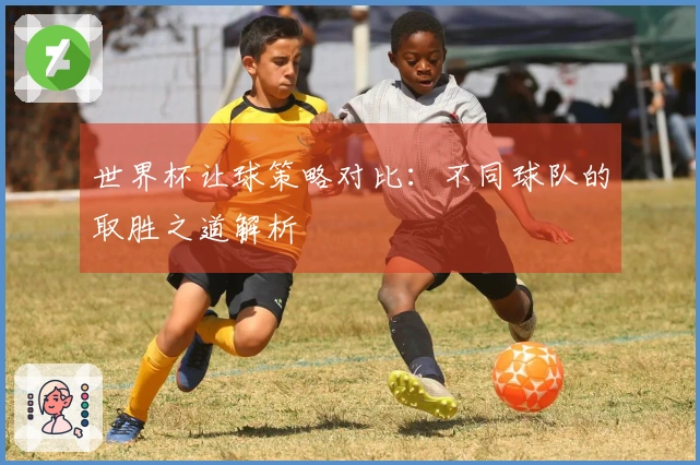 世界杯让球策略对比：不同球队的取胜之道解析